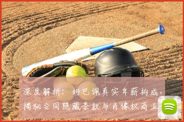 深度解析：姆巴佩真实年薪构成，揭秘合同隐藏条款与肖像权商业价值