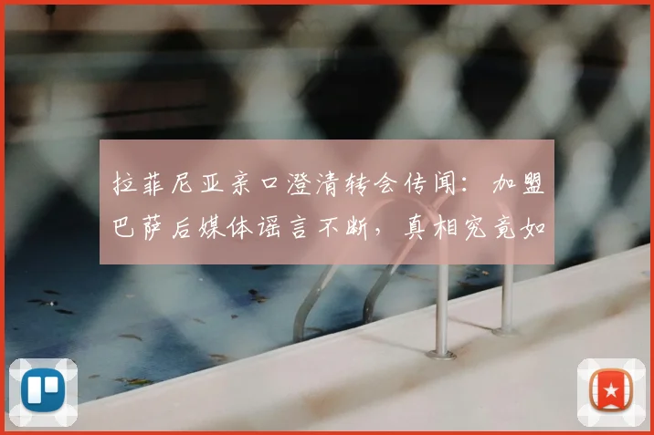 拉菲尼亚亲口澄清转会传闻:加盟巴萨后媒体谣言不断,真相究竟如何?