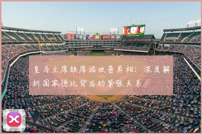 皇马主席缺席诺坎普真相：深度解析国家德比背后的紧张关系