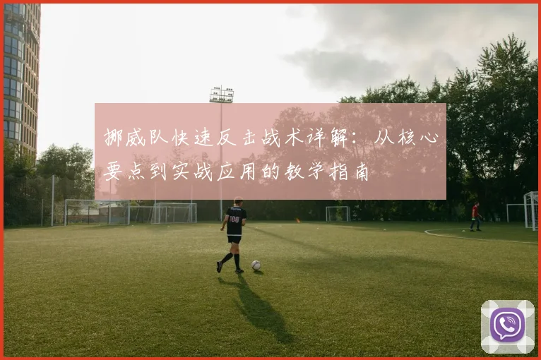 挪威队快速反击战术详解:从核心要点到实战应用的教学指南